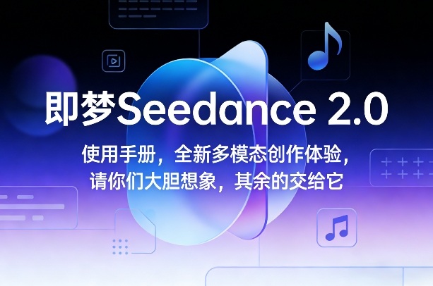 即梦Seedance 2.0使用手册，全新多模态创作体验，请你们大胆想象，其余的交给它-琴书聊项目