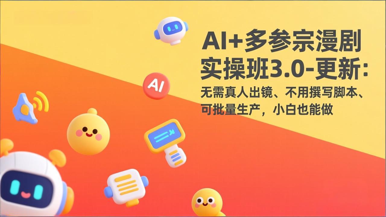 AI+多参宗漫剧实操班3.0-更新：无需真人出镜、不用撰写脚本、可批量生产，小白也能做-琴书聊项目