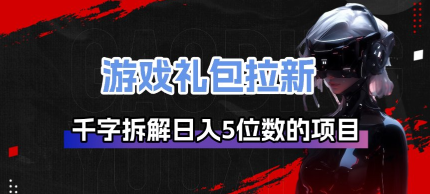 游戏礼包拉新_千字拆解日入5位数的项目逻辑-琴书聊项目