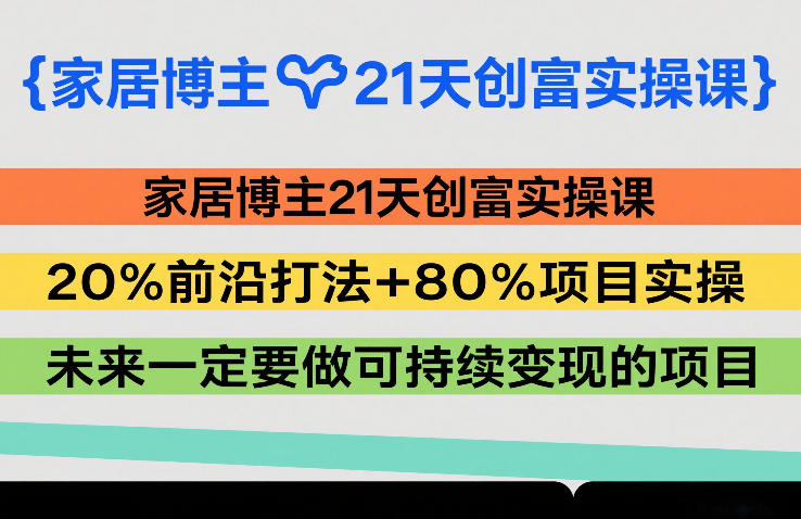家居博主21天创富实操课，20%前沿打法+80%项目实操，未来一定要做可持续变现的项目-琴书聊项目