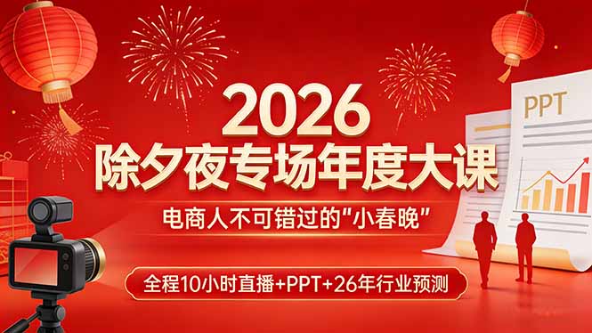 2026除夕夜专场年度大课，全程10小时直播+PPT+26年行业预测，是电商人不可错过的“小春晚”-琴书聊项目
