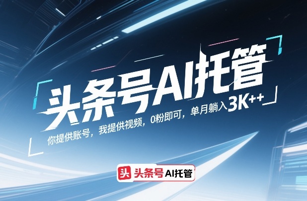 头条号AI托管，你提供账号，我提供视频，0粉即可，单月躺入3k+【揭秘】-琴书聊项目