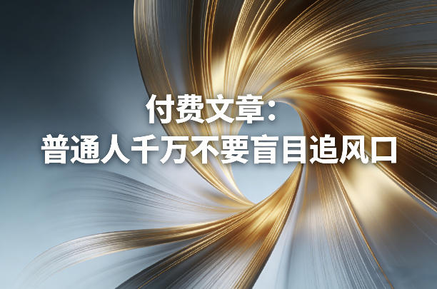 付费文章：普通人千万不要盲目追风口-琴书聊项目