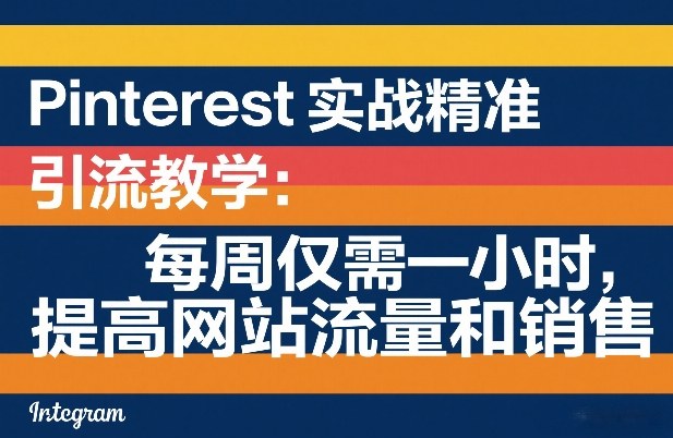 Pinterest实战精准引流教学：每周仅需一小时，提高网站流量和销售-琴书聊项目