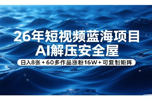 26年短视频蓝海项目，AI解压安全屋，日入8张+60多作品涨粉16W+可复制矩阵-琴书聊项目