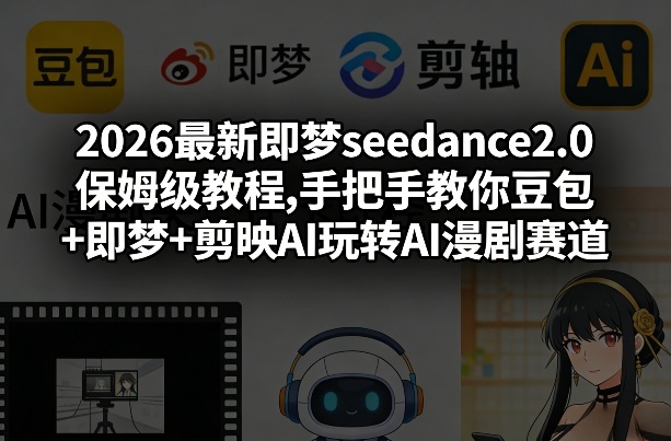 2026最新即梦seedance2.0保姆级教程,手把手教你豆包+即梦+剪映AI玩转AI漫剧赛道-琴书聊项目