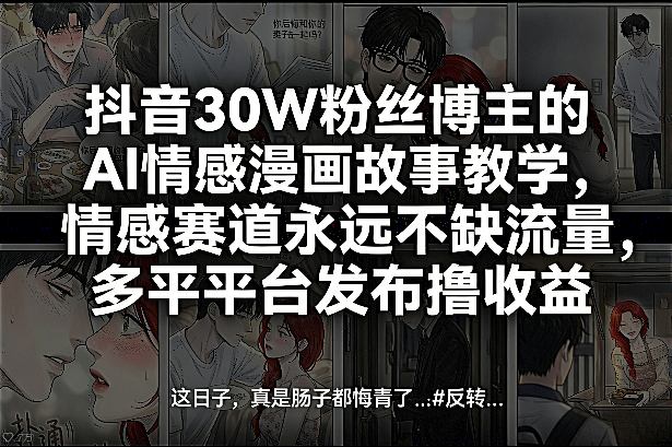 抖音30W粉丝博主的AI情感漫画故事教学，情感赛道永远不缺流量，多平台发布撸收益！-琴书聊项目