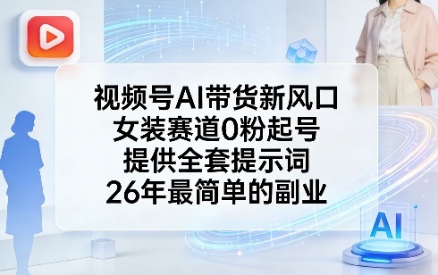 视频号AI带货新风口，女装赛道0粉起号，提供全套提示词，26年最简单的副业-琴书聊项目