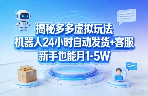 揭秘多多虚拟玩法，机器人24小时自动发货+客服，新手也能月1-5W！-琴书聊项目