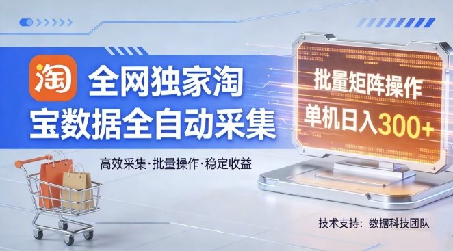 全网独家，淘宝数据全自动采集项目，批量可矩阵，单机轻松日入300【揭秘】-琴书聊项目