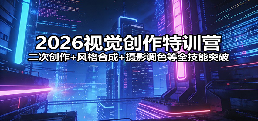 2026视觉创作特训营：二次创作+风格合成+摄影调色等全技能突破-琴书聊项目
