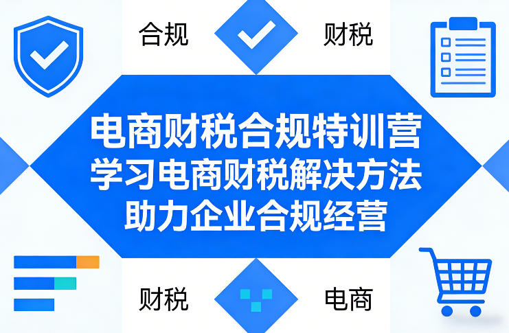 电商财税合规特训营，学习电商财税解决方法，助力企业合规经营-琴书聊项目