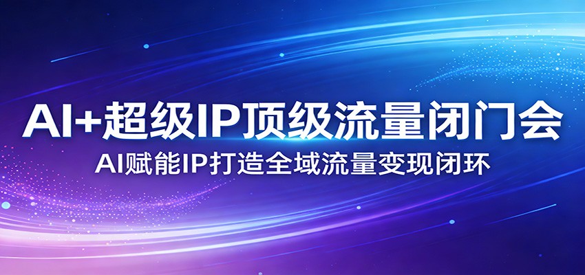 AI+超级IP顶级流量闭门会：AI赋能IP打造全域流量变现闭环-琴书聊项目