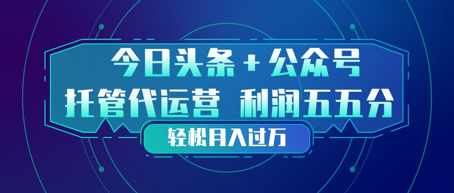 头条加公众号 托管代运营 利润分成模式 轻松月入过万-琴书聊项目