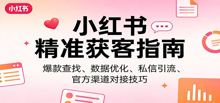 小红书精准获客指南：爆款查找、数据优化、私信引流、官方渠道对接技巧-琴书聊项目