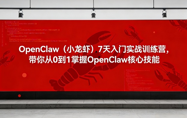 OpenClaw(小龙虾)7天入门实战训练营，带你从0到1掌握OpenClaw核心技能-琴书聊项目