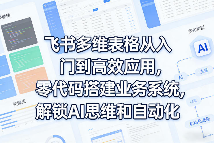 飞书多维表格从入门到高效应用，零代码搭建业务系统，解锁AI思维和自动化-琴书聊项目