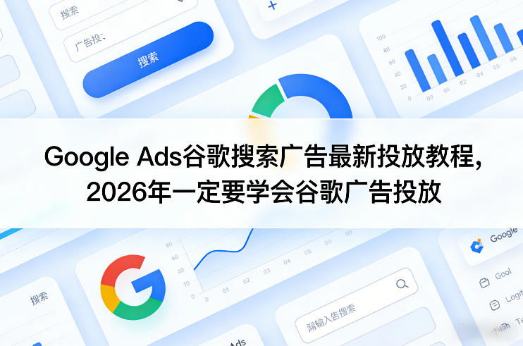 Google Ads谷歌搜索广告最新投放教程，2026年一定要学会谷歌广告投放-琴书聊项目