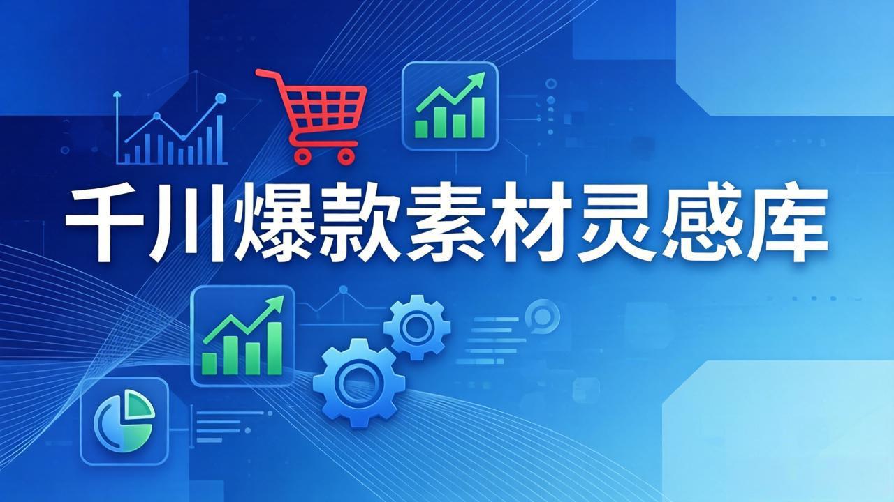 千川爆款素材灵感库：16种产品属性+10种素材类型+三大主题句式，像查字典一样找灵感-琴书聊项目