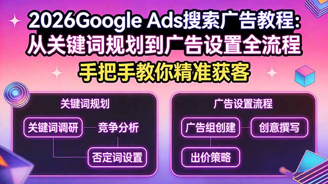 2026Google Ads搜索广告教程：从关键词规划到广告设置全流程，手把手教你精准获客-琴书聊项目