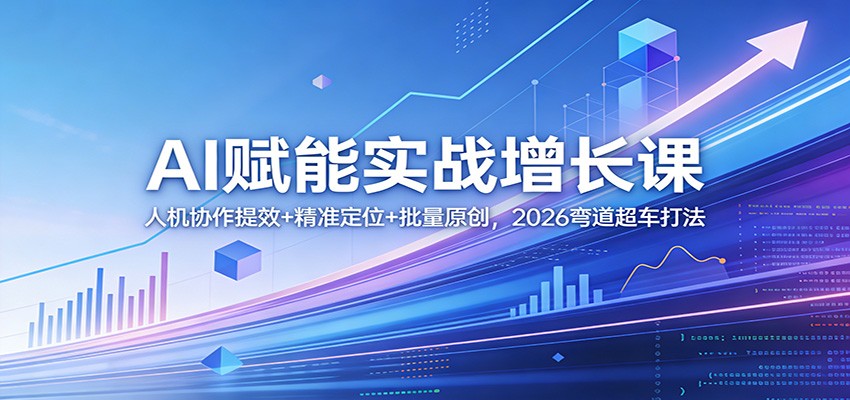AI赋能实战增长课：人机协作提效+精准定位+批量原创，2026弯道超车打法-琴书聊项目