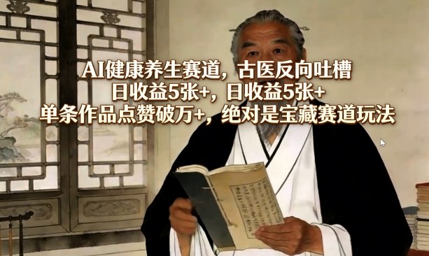 AI健康养生赛道，古医反向吐槽，日收益5张+，单条作品点赞破万+，绝对是宝藏赛道玩法-琴书聊项目