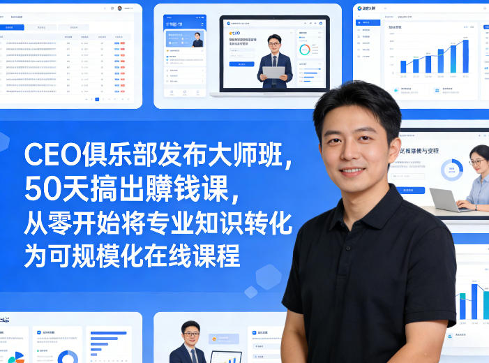 CEO俱乐部发布大师班，50天搞出賺钱课，从零开始将专业知识转化为可规模化在线课程-琴书聊项目