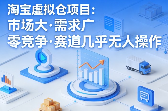 淘宝虚拟仓项目，市场大，需求广，零竞争，赛道几乎没人操作-琴书聊项目