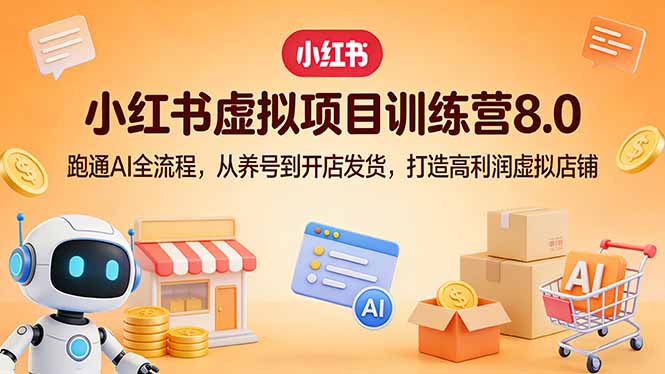 小红书虚拟项目训练营8.0：跑通AI全流程，从养号到开店发货，打造高利润虚拟店铺-琴书聊项目