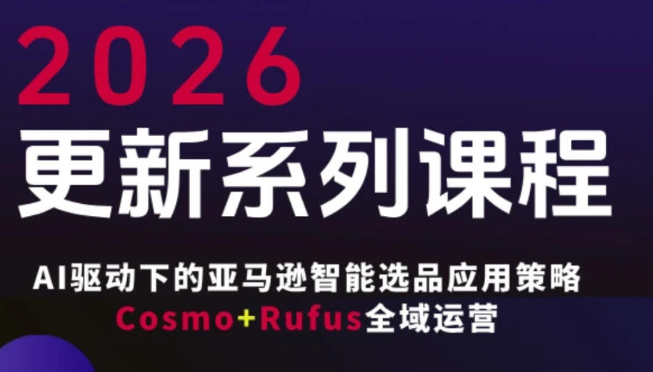 跨境亚马逊FBA系统课程，AI驱动下的亚马逊智能选品应用策略Cosmo+Rufus全域运营(更新26年3月)-琴书聊项目