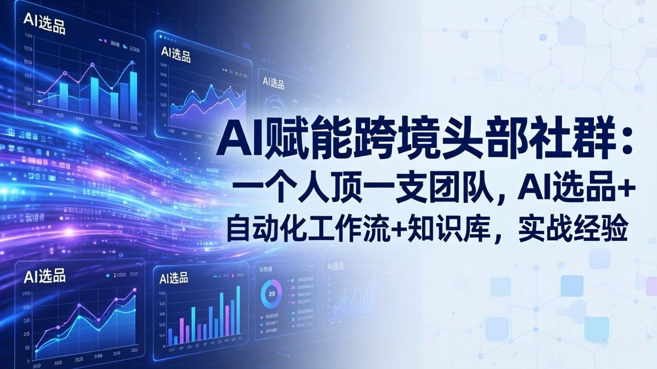 AI赋能跨境头部社群：一个人顶一支团队，AI选品+自动化工作流+知识库，实战经验-更新3月-琴书聊项目