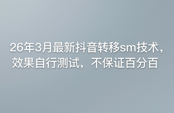 26年3月最新抖音转移sm技术，效果自行测试，不保证百分百-琴书聊项目