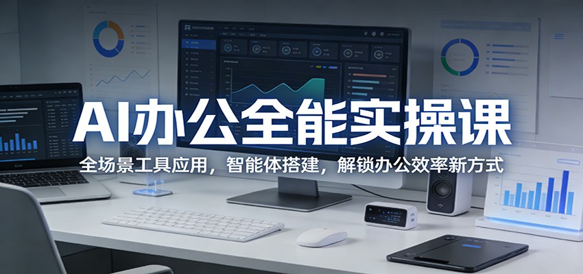 AI办公全能实操课：全场景工具应用，智能体搭建，解锁办公效率新方式-琴书聊项目