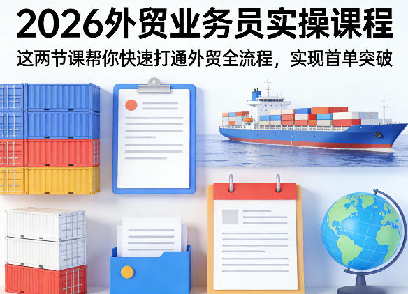 2026外贸业务员实操课程，这两节课帮你快速打通外贸全流程，实现首单突破-琴书聊项目