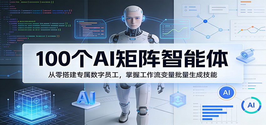 100个AI矩阵智能体，从零搭建专属数字员工，掌握工作流变量批量生成技能-琴书聊项目