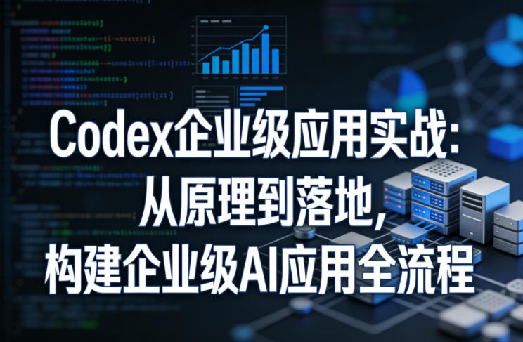 Codex企业级应用实战：从原理到落地，构建企业级AI应用全流程-琴书聊项目