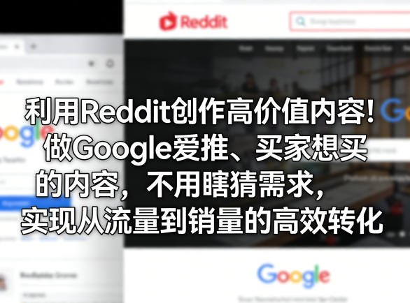 利用Reddit创作高价值内容！做Google爱推、买家想买的内容，不用瞎猜需求，实现从流量到销量的高效转化-琴书聊项目