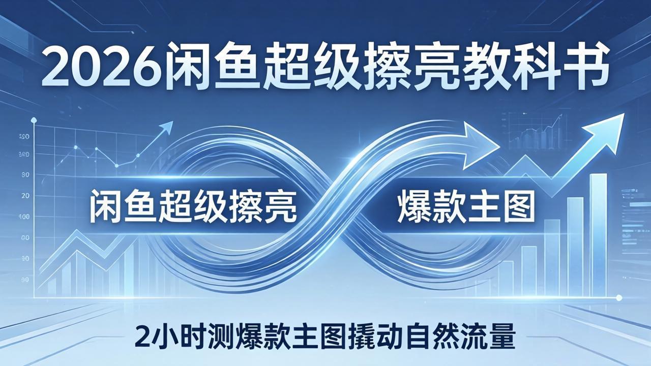 2026闲鱼超级擦亮教科书：底层逻辑出价×转化率，2小时测爆款主图撬动自然流量-琴书聊项目