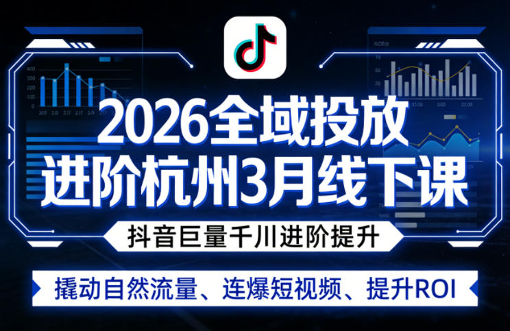 2026全域投放进阶杭州3月线下课，抖音巨量千川进阶提升，撬动自然流量、连爆短视频、提升ROI-琴书聊项目