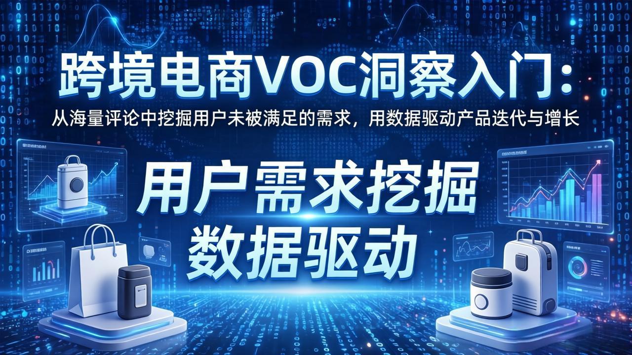 跨境电商VOC洞察入门：从海量评论中挖掘用户未被满足的需求，用数据驱动产品迭代与增长-琴书聊项目