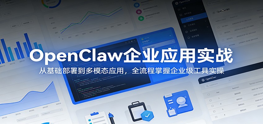 OpenClaw企业应用实战：从基础部署到多模态应用，全流程掌握企业级工具实操-琴书聊项目