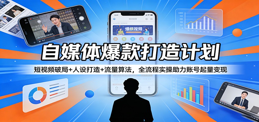 自媒体爆款打造计划：短视频破局+人设打造+流量算法，全流程实操助力账号起量变现-琴书聊项目