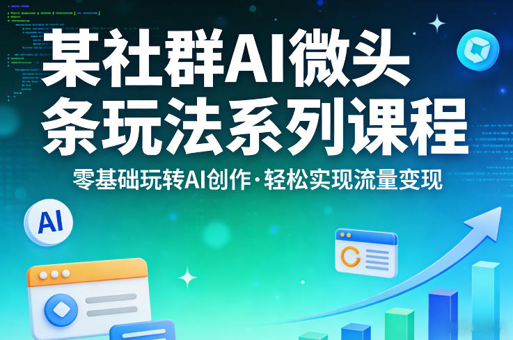 某社群的AI微头条玩法系列课程，零基础玩转AI创作，轻松实现流量变现-琴书聊项目