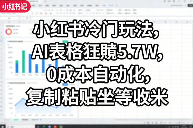 小红书冷门玩法，AI表格狂賺5.7W，0成本自动化，复制粘贴坐等收米-琴书聊项目