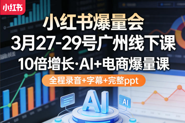 小红书爆量会3月27-29号广州线下课，10倍增长，AI+电商爆量课，全程录音+字幕+完整ppt-琴书聊项目