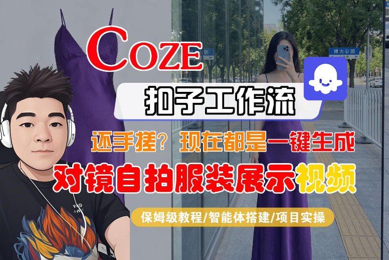 Coze智能体工作流一键生成“对镜自拍服装展示“短视频，全流程保姆级教学-琴书聊项目