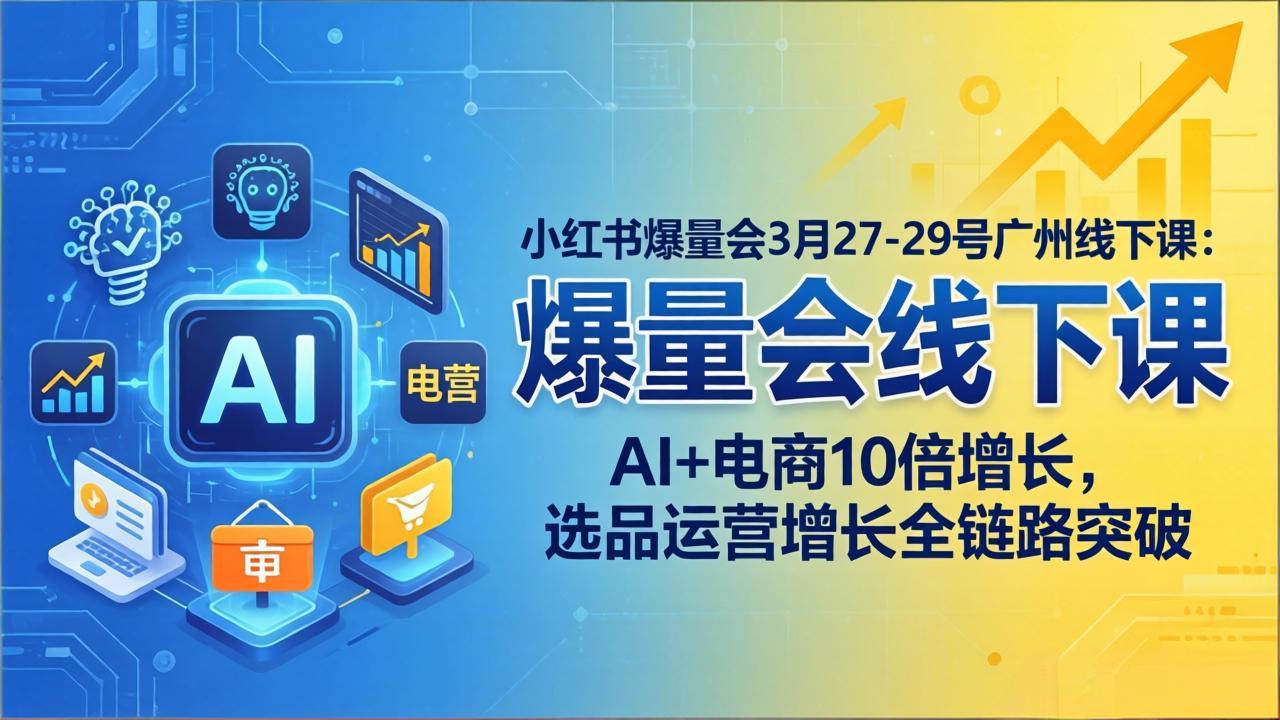 小红书爆量会3月27-29号广州线下课：AI+电商10倍增长，选品运营增长全链路突破-琴书聊项目