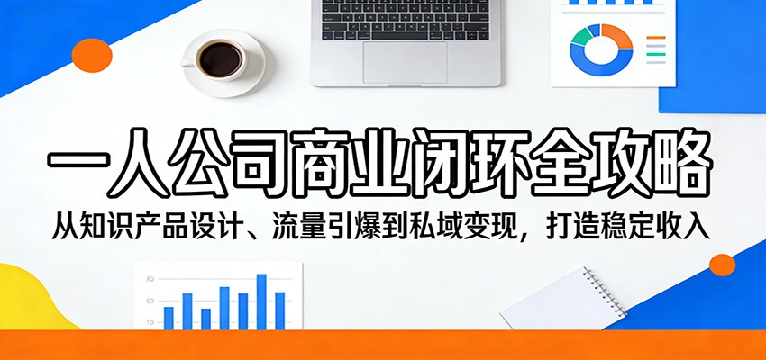 一人公司商业闭环全攻略：从知识产品设计、流量引爆到私域变现，打造稳定收入-琴书聊项目