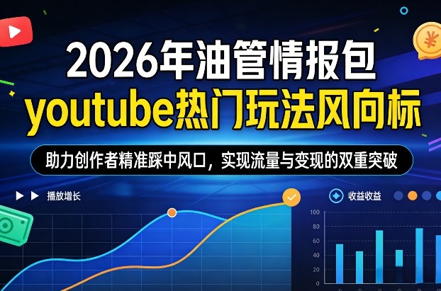 2026年油管情报包，youtube热门玩法风向标，助力创作者精准踩中风口，实现流量与变现的双重突破(更新0330)-琴书聊项目