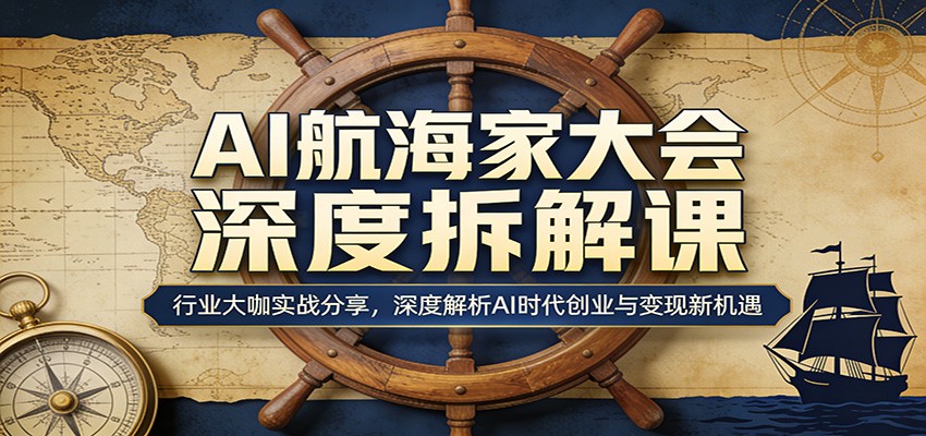 AI航海家大会深度拆解课：行业大咖实战分享，深度解析AI时代创业与变现新机遇-琴书聊项目